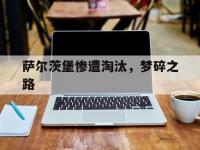 杏彩体育官网入口-萨尔茨堡惨遭淘汰，梦碎之路的简单介绍