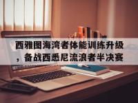 杏彩体育平台-西雅图海湾者体能训练升级，备战西悉尼流浪者半决赛