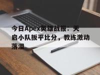 杏彩体育官方平台-包含今日Apex英雄战报：天启小队扳平比分，教练激动落泪的词条