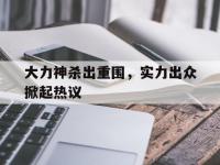 杏彩体育平台-包含大力神杀出重围，实力出众掀起热议的词条