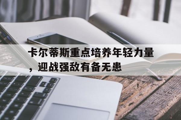 卡尔蒂斯重点培养年轻力量，迎战强敌有备无患